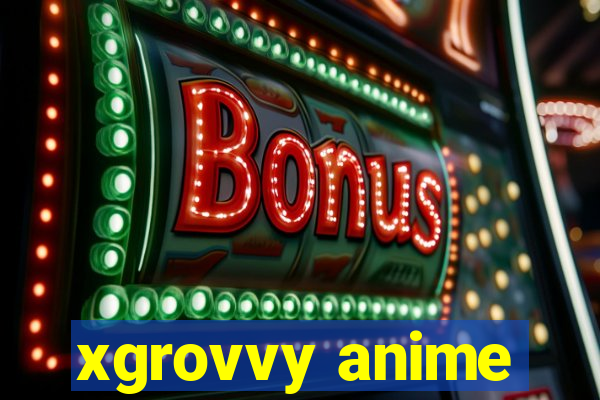 xgrovvy anime